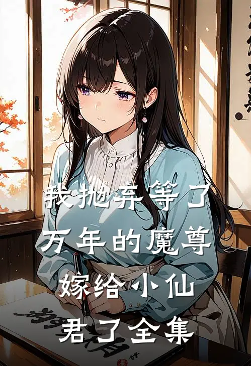 我抛弃等了万年的魔尊，嫁给小仙君了全集