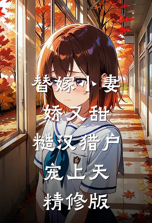 替嫁小妻娇又甜，糙汉猎户宠上天精修版