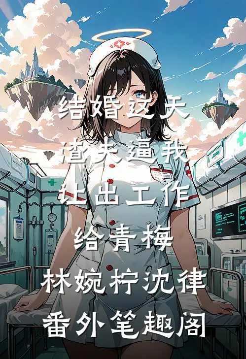 结婚这天，渣夫逼我让出工作给青梅：林婉柠沈律番外笔趣阁