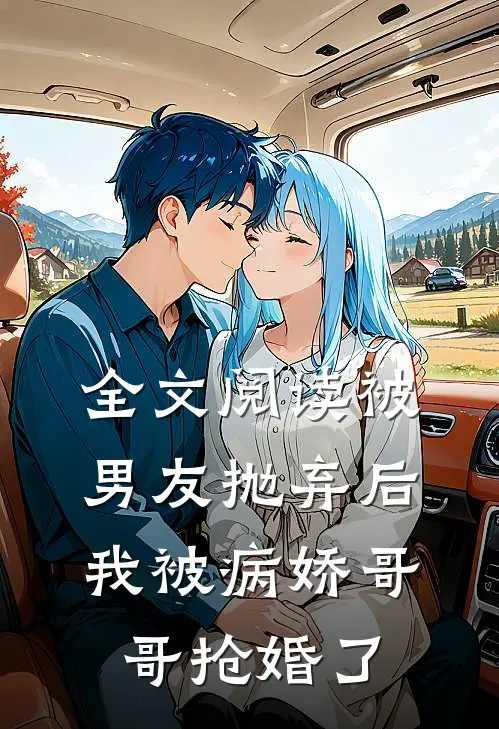 全文阅读被男友抛弃后，我被病娇哥哥抢婚了