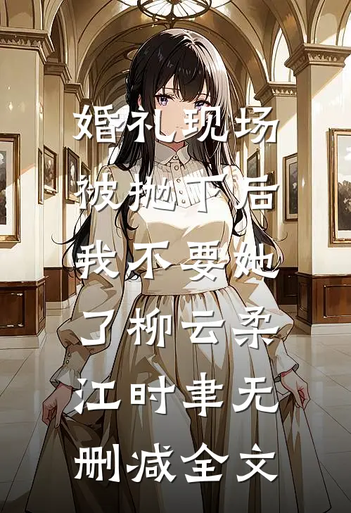 婚礼现场被抛下后，我不要她了柳云柔江时聿无删减全文