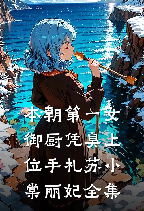本朝第一女御厨凭臭上位手札苏小棠丽妃 全集