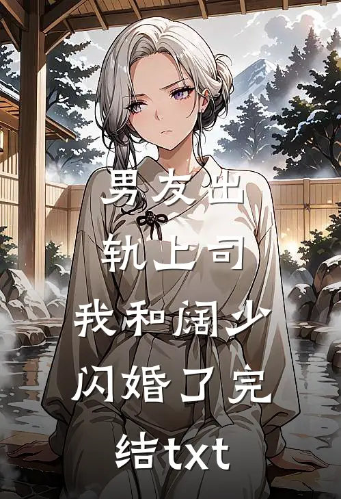 男友出轨上司，我和阔少闪婚了完结txt