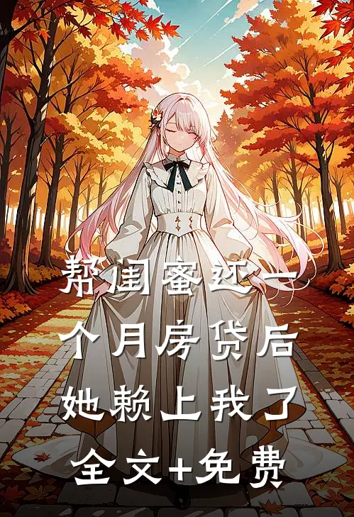帮闺蜜还一个月房贷后，她赖上我了全文+免费