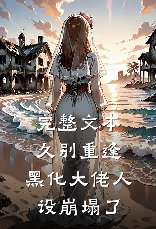 完整文本久别重逢：黑化大佬人设崩塌了