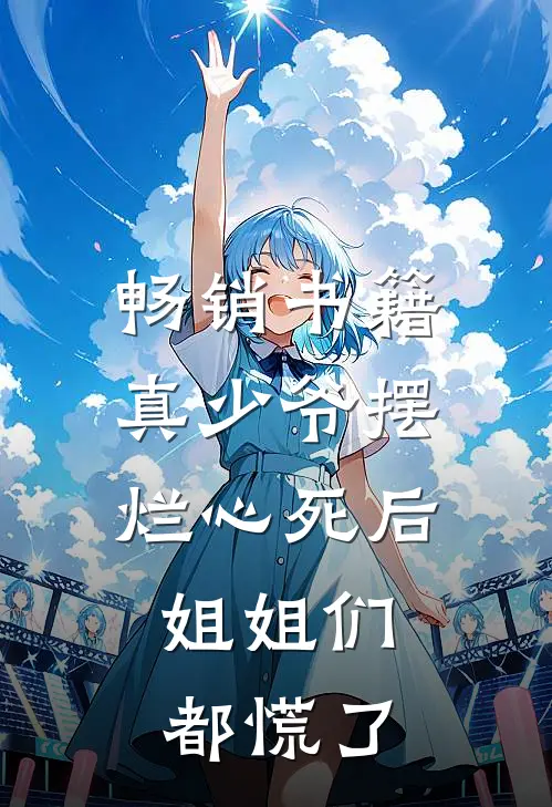 畅销书籍真少爷摆烂心死后，姐姐们都慌了