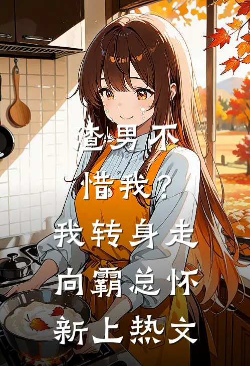 渣男不惜我？我转身走向霸总怀新上热文