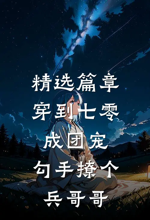 精选篇章穿到七零成团宠，勾手撩个兵哥哥