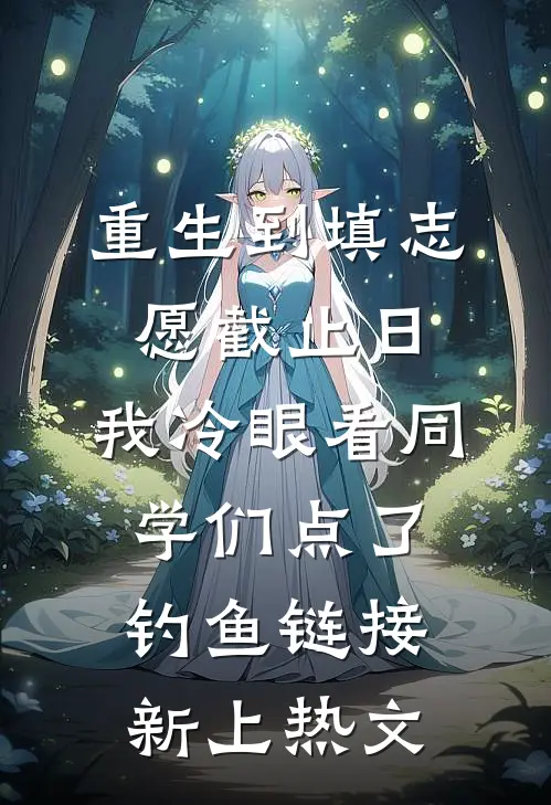重生到填志愿截止日，我冷眼看同学们点了钓鱼链接新上热文