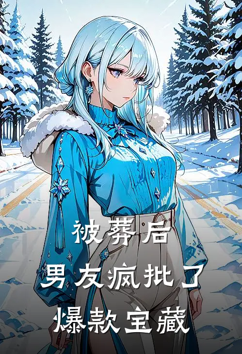 被葬后，男友疯批了爆款宝藏