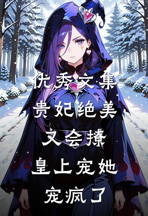 优秀文集贵妃绝美又会撩，皇上宠她宠疯了