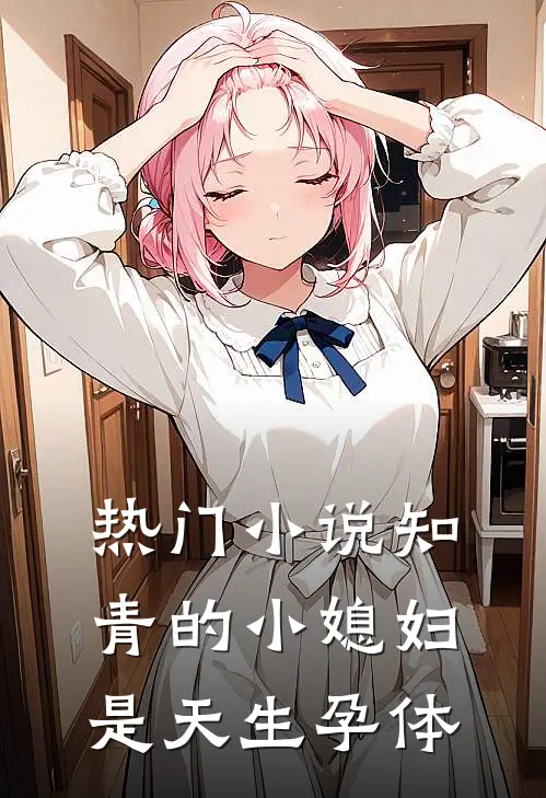 热门小说知青的小媳妇是天生孕体