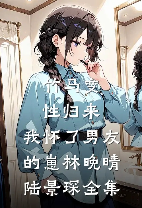 竹马变性归来，我怀了男友的崽林晚晴陆景琛 全集