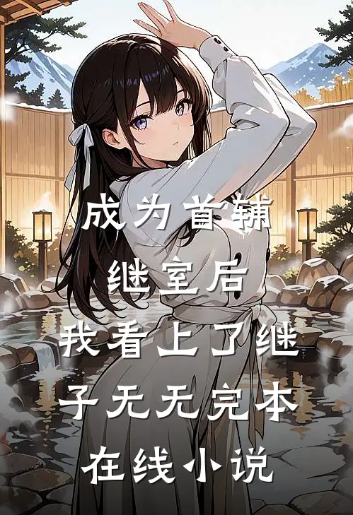 成为首辅继室后，我看上了继子无无完本在线小说