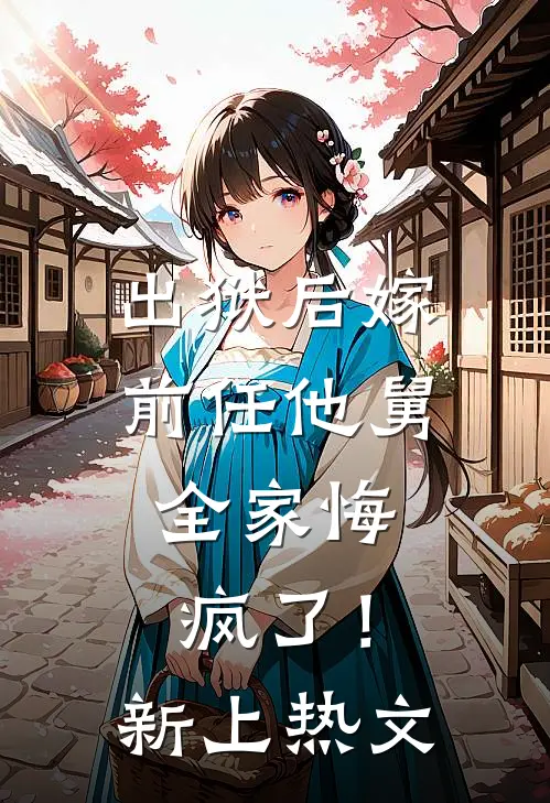 出狱后嫁前任他舅，全家悔疯了！新上热文