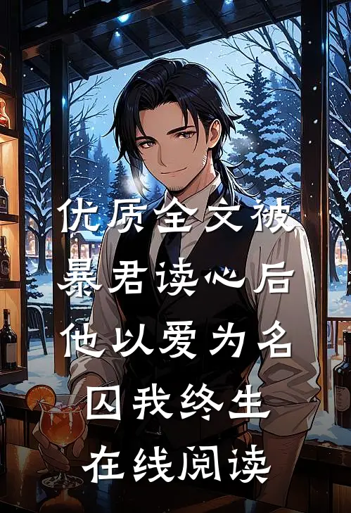 优质全文被暴君读心后,他以爱为名囚我终生在线阅读