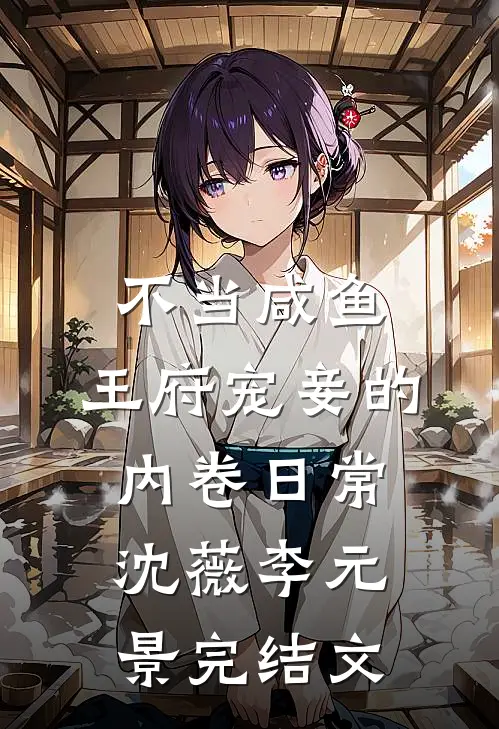 不当咸鱼，王府宠妾的内卷日常沈薇李元景完结文
