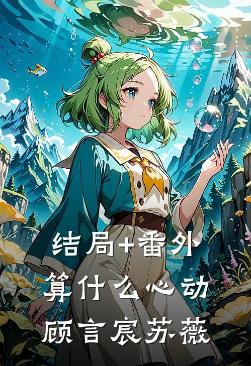 结局+番外算什么心动顾言宸苏薇