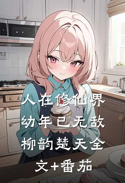 人在修仙界，幼年已无敌柳韵楚天全文+番茄