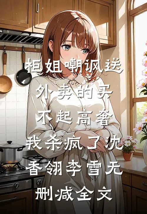 柜姐嘲讽送外卖的买不起高奢，我杀疯了沈香翎李雪无删减全文