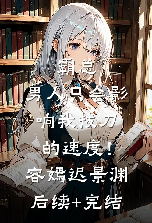 霸总，男人只会影响我拔刀的速度！容嫣迟景渊后续+完结