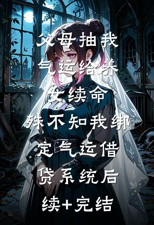 父母抽我气运给养女续命，殊不知我绑定气运借贷系统后续+完结