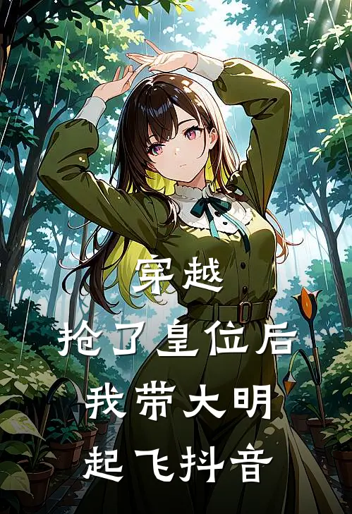 穿越：抢了皇位后，我带大明起飞抖音