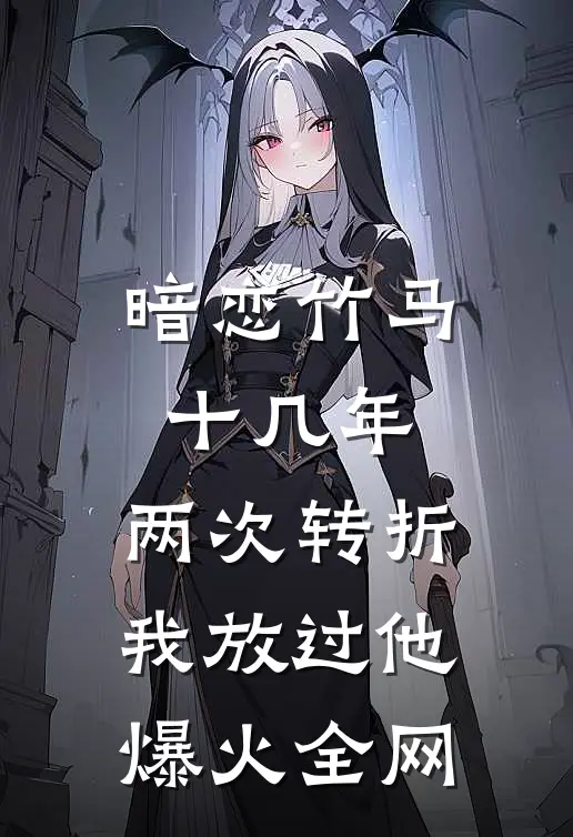 暗恋竹马十几年，两次转折我放过他爆火全网