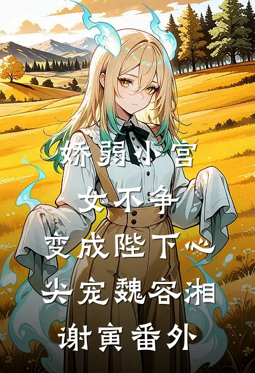 娇弱小宫女不争，变成陛下心尖宠魏容湘谢寅番外