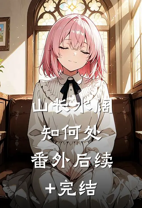 山长水阔知何处： 番外后续+完结