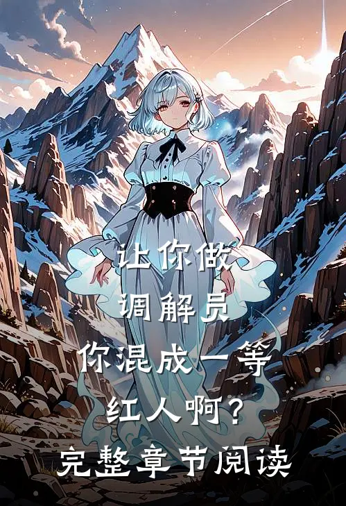 让你做调解员，你混成一等红人啊？完整章节阅读