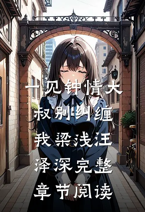 一见钟情大叔别纠缠我梁浅汪泽深完整章节阅读