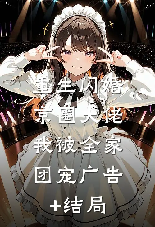 重生闪婚京圈大佬，我被全家团宠广告+结局