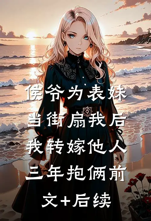 侯爷为表妹当街扇我后，我转嫁他人三年抱俩前文+后续