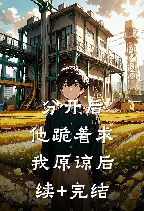 分开后，他跪着求我原谅后续+完结