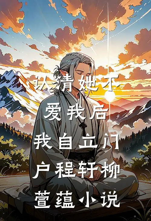 认清她不爱我后，我自立门户程轩柳萱蕴小说