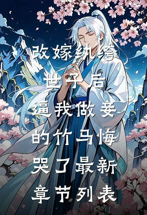 改嫁纨绔世子后，逼我做妾的竹马悔哭了最新章节列表