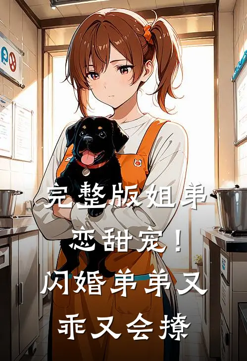 完整版姐弟恋甜宠！闪婚弟弟又乖又会撩