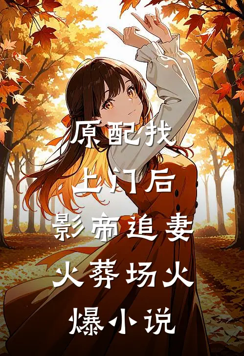 原配找上门后，影帝追妻火葬场火爆小说