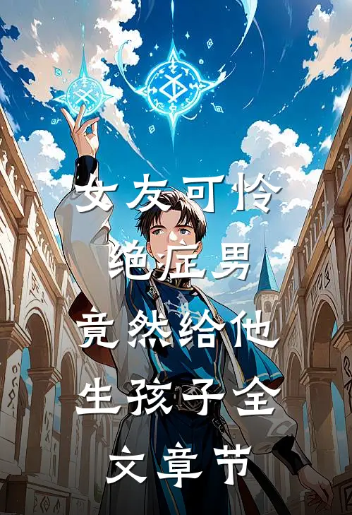 女友可怜绝症男，竟然给他生孩子全文章节
