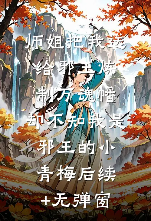 师姐把我送给邪王炼制万魂幡，却不知我是邪王的小青梅后续+无弹窗