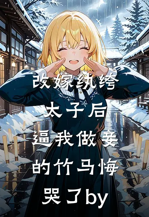 改嫁纨绔太子后，逼我做妾的竹马悔哭了by