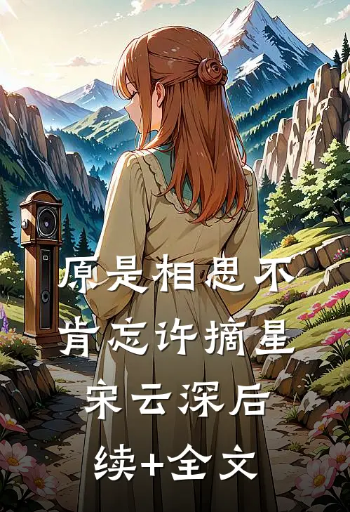 原是相思不肯忘许摘星宋云深后续+全文