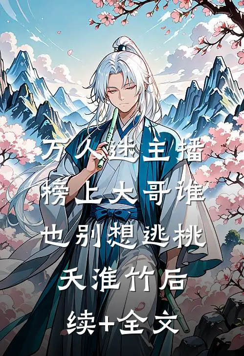 万人迷主播：榜上大哥谁也别想逃桃夭淮竹后续+全文