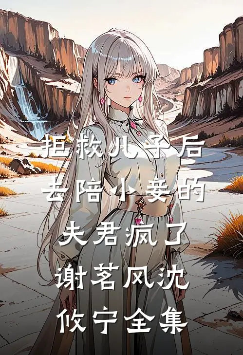 拒救儿子后，去陪小妾的夫君疯了谢茗风沈攸宁全集