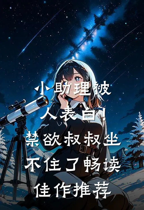 小助理被人表白！禁欲叔叔坐不住了畅读佳作推荐