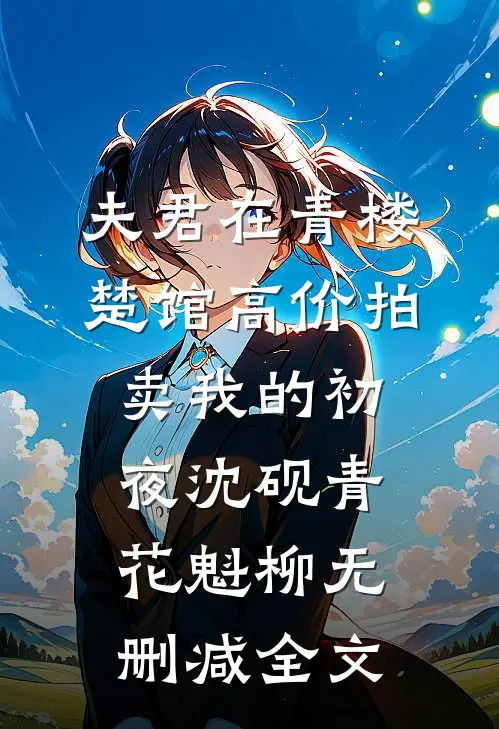 夫君在青楼楚馆高价拍卖我的初夜沈砚青花魁柳无删减全文