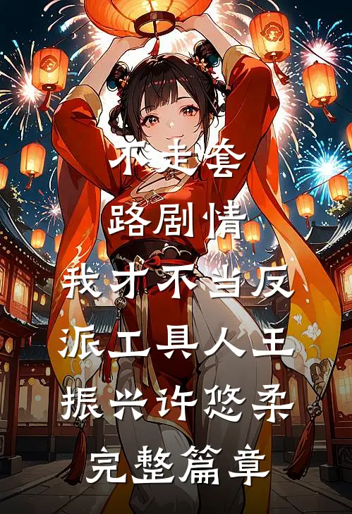 不走套路剧情,我才不当反派工具人王振兴许悠柔完整篇章