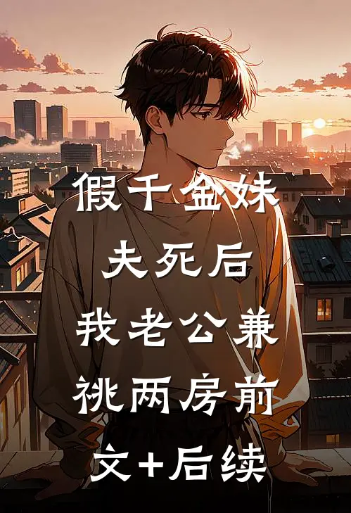 假千金妹夫死后，我老公兼祧两房前文+后续