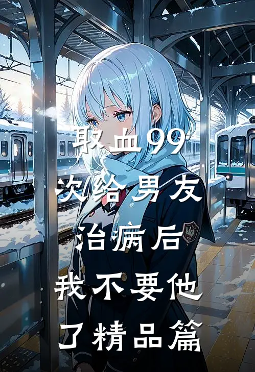 取血99次给男友治病后，我不要他了精品篇